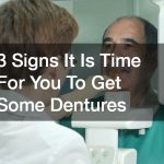 3 Signs It Is Time For You To Get Some Dentures