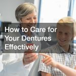 How to Care for Your Dentures Effectively