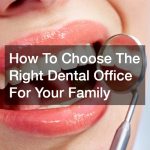 How To Choose The Right Dental Office For Your Family