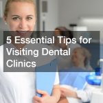 5 Essential Tips for Visiting Dental Clinics