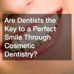 Are Dentists the Key to a Perfect Smile Through Cosmetic Dentistry?