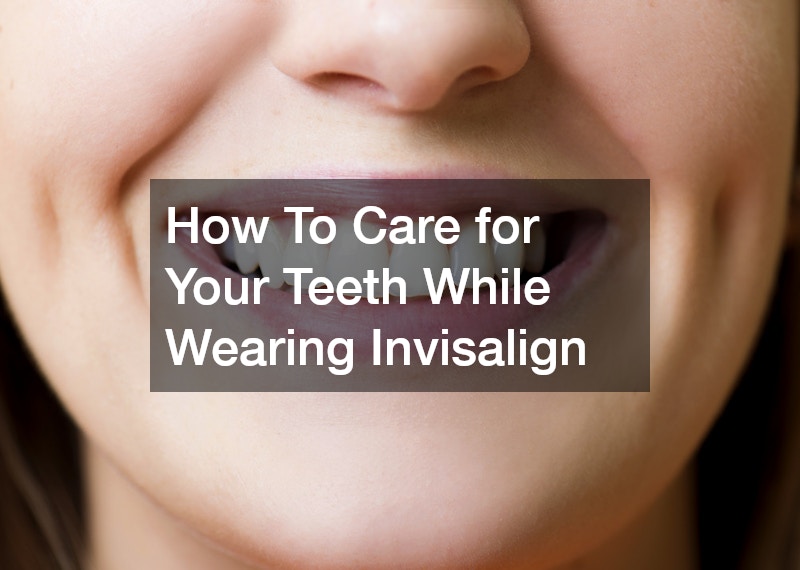 How To Care for Your Teeth While Wearing Invisalign