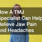 How A TMJ Specialist Can Help Relieve Jaw Pain and Headaches