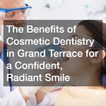 Transform Your Smile with Cosmetic Dentistry in Grand Terrace  What You Need to Know